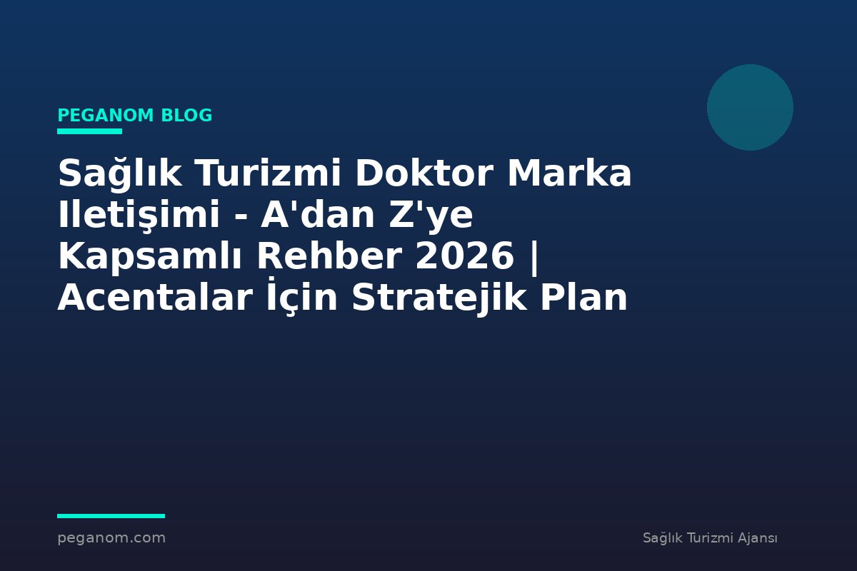 Sağlık Turizmi Doktor Marka Iletişimi - A'dan Z'ye Kapsamlı Rehber 2026 | Acentalar İçin Stratejik Plan