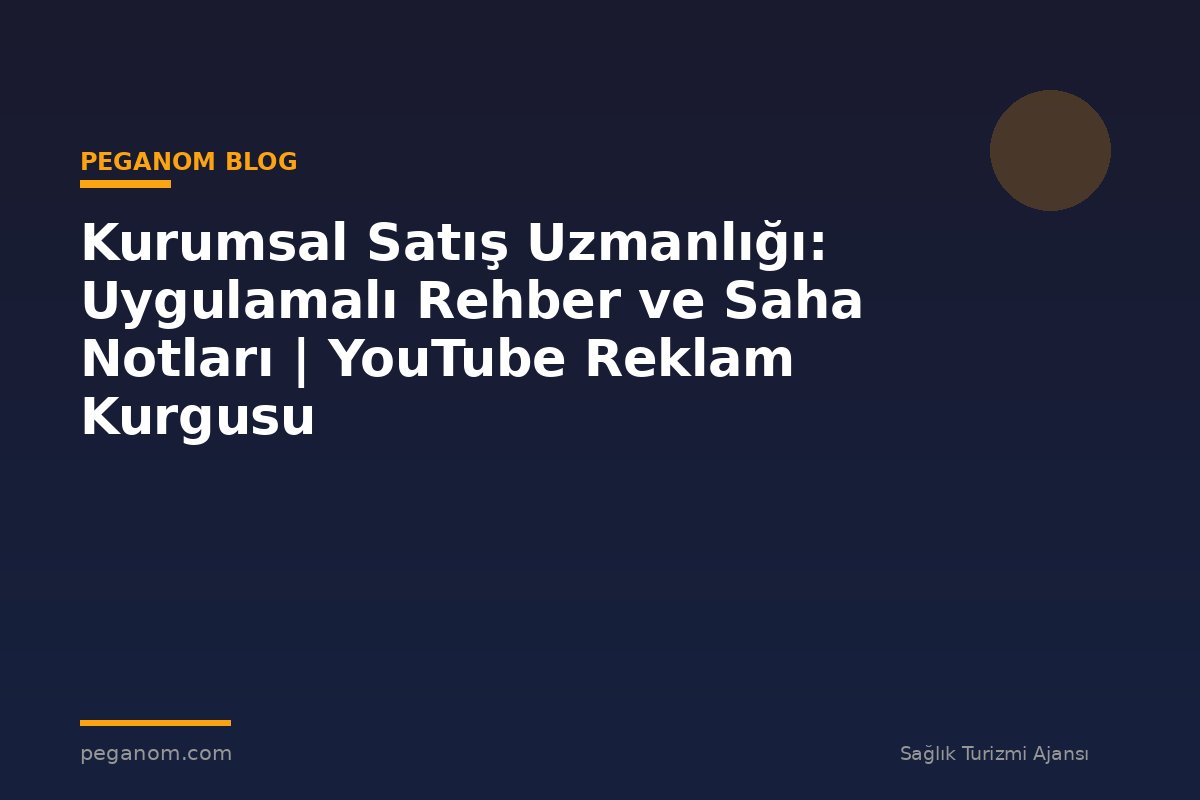 Kurumsal Satış Uzmanlığı: Uygulamalı Rehber ve Saha Notları | YouTube Reklam Kurgusu