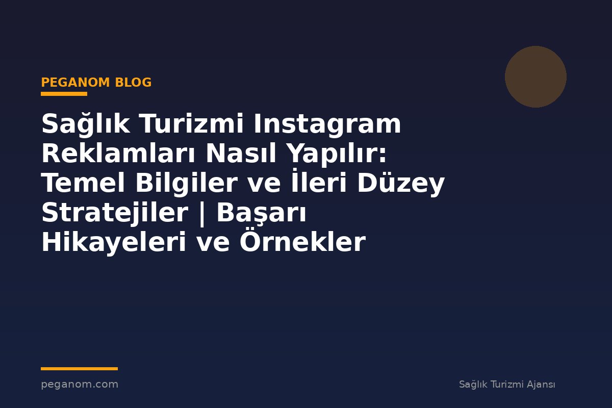Sağlık Turizmi Instagram Reklamları Nasıl Yapılır: Temel Bilgiler ve İleri Düzey Stratejiler | Başarı Hikayeleri ve Örnekler
