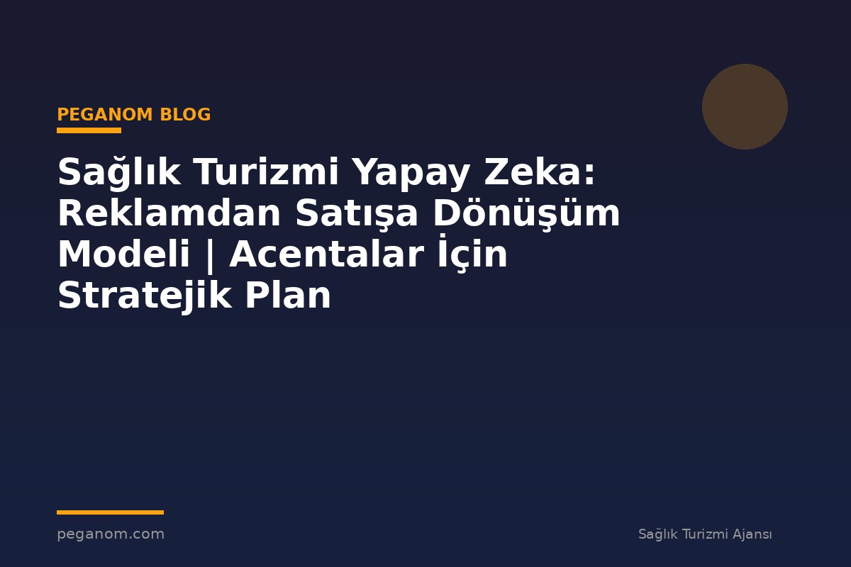 Sağlık Turizmi Yapay Zeka: Reklamdan Satışa Dönüşüm Modeli | Acentalar İçin Stratejik Plan
