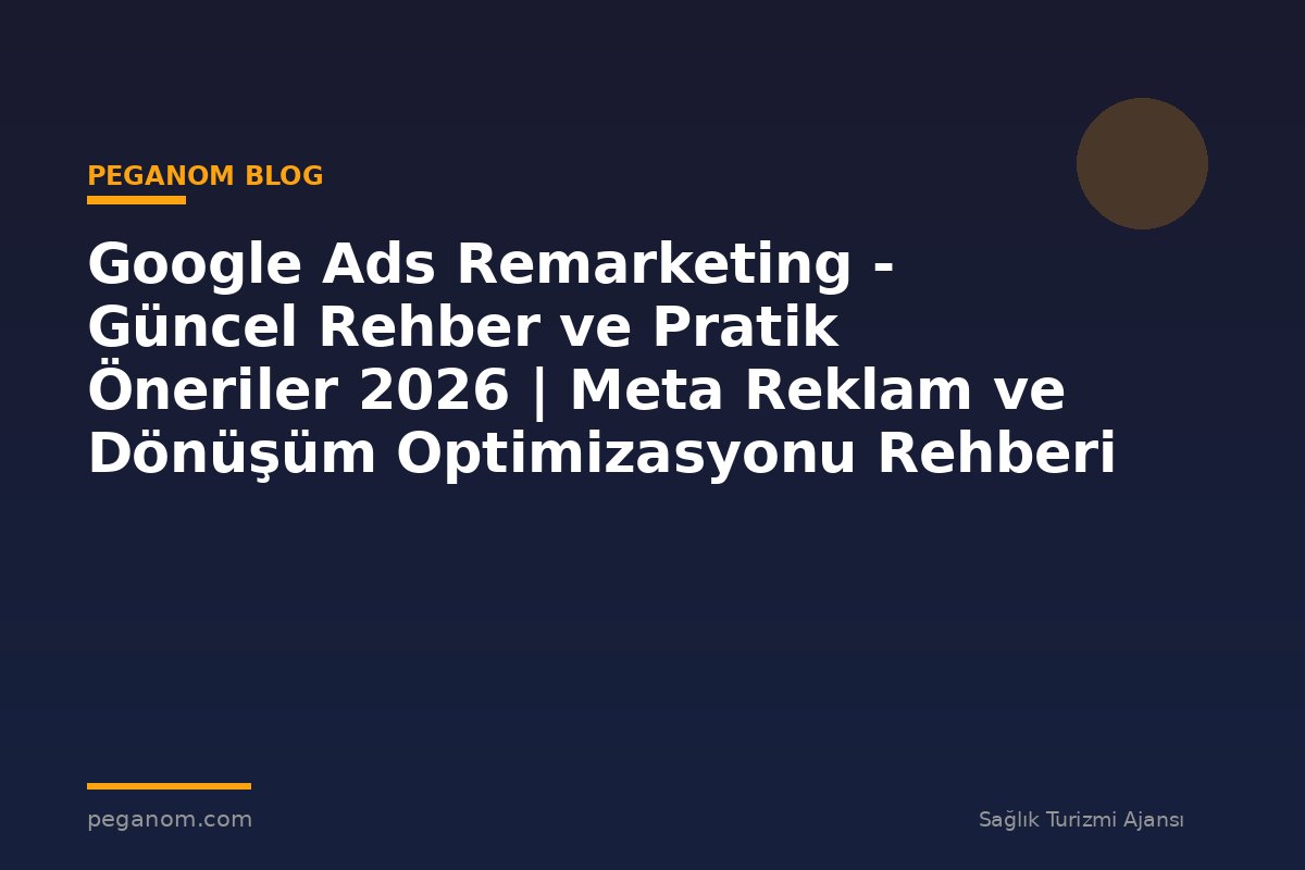 Google Ads Remarketing - Güncel Rehber ve Pratik Öneriler 2026 | Meta Reklam ve Dönüşüm Optimizasyonu Rehberi