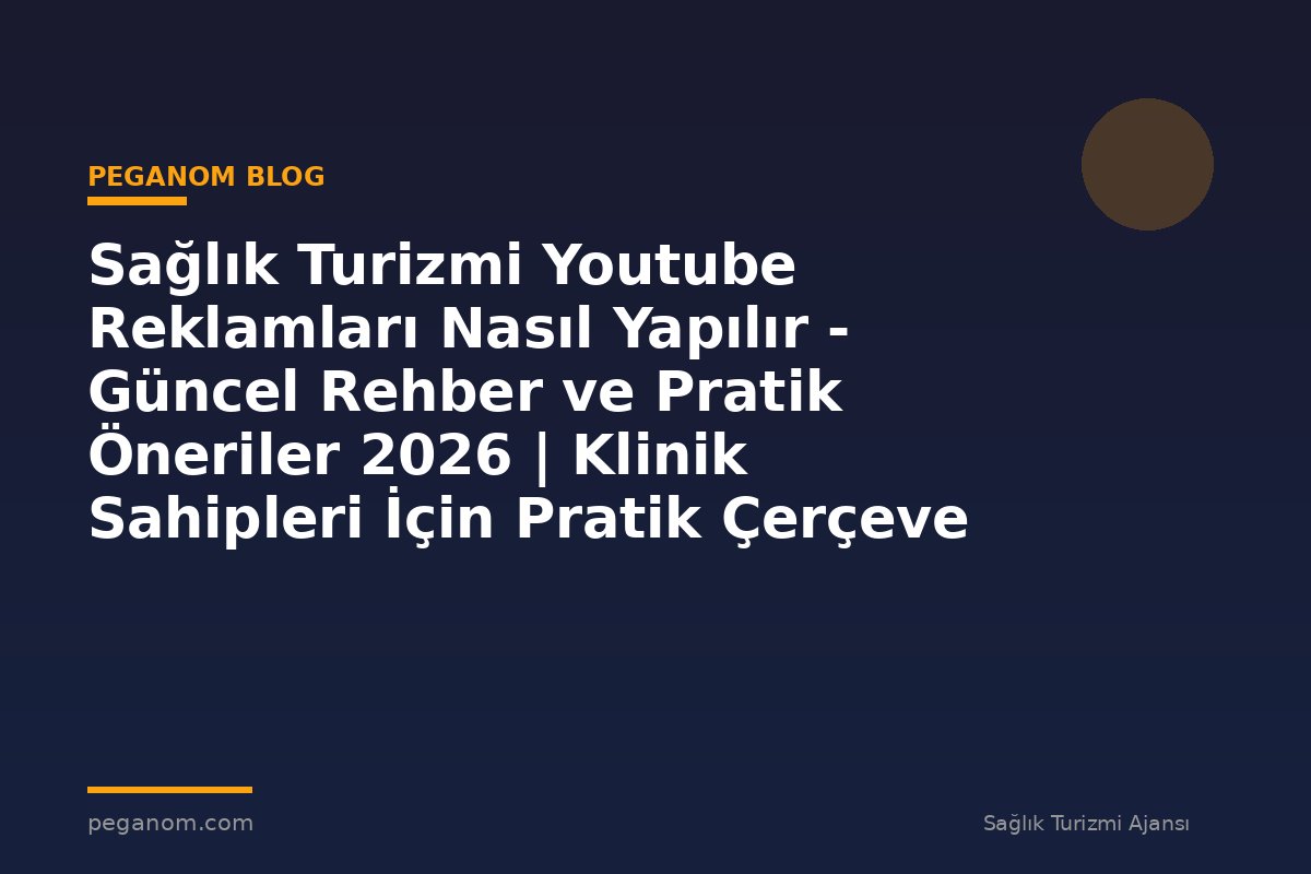 Sağlık Turizmi Youtube Reklamları Nasıl Yapılır - Güncel Rehber ve Pratik Öneriler 2026 | Klinik Sahipleri İçin Pratik Çerçeve
