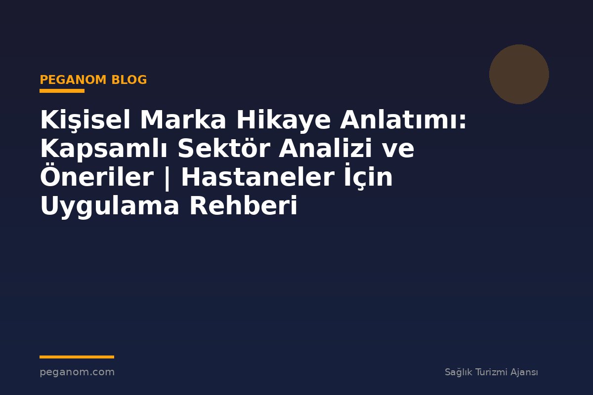 Kişisel Marka Hikaye Anlatımı: Kapsamlı Sektör Analizi ve Öneriler | Hastaneler İçin Uygulama Rehberi
