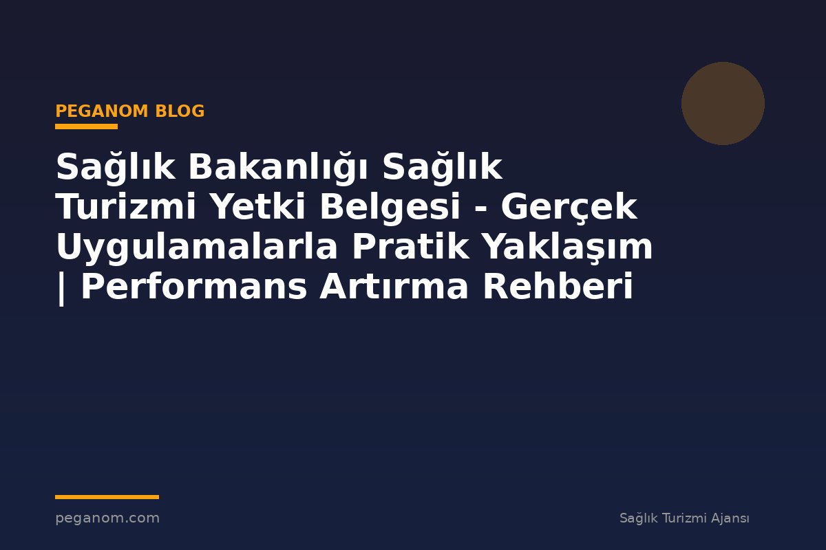 Sağlık Bakanlığı Sağlık Turizmi Yetki Belgesi - Gerçek Uygulamalarla Pratik Yaklaşım | Performans Artırma Rehberi