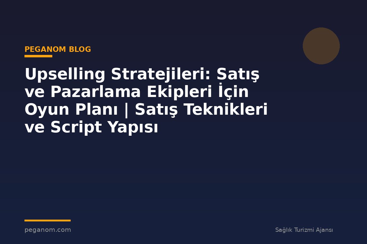 Upselling Stratejileri: Satış ve Pazarlama Ekipleri İçin Oyun Planı | Satış Teknikleri ve Script Yapısı