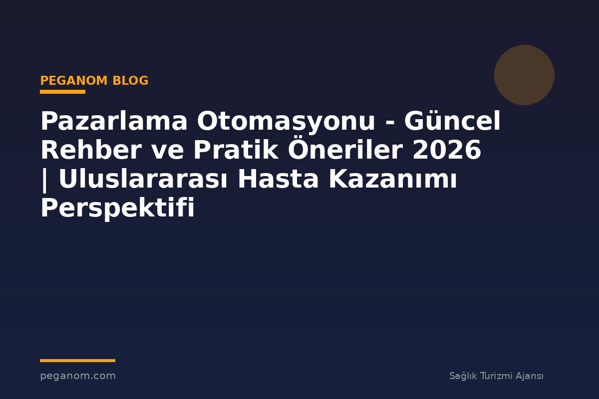 Pazarlama Otomasyonu - Güncel Rehber ve Pratik Öneriler 2026 | Uluslararası Hasta Kazanımı Perspektifi