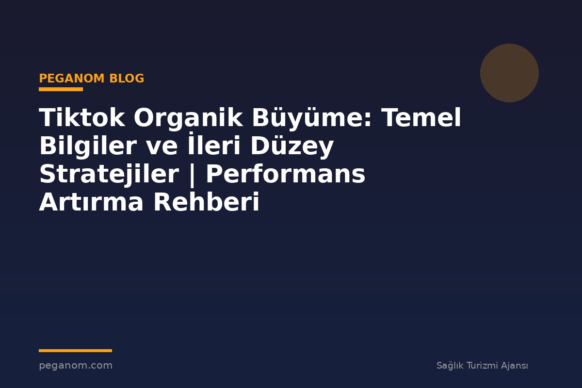 Tiktok Organik Büyüme: Temel Bilgiler ve İleri Düzey Stratejiler | Performans Artırma Rehberi