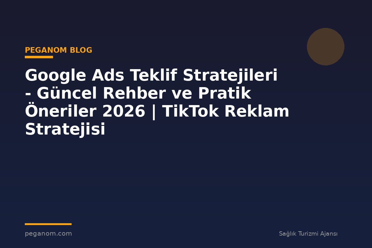 Google Ads Teklif Stratejileri - Güncel Rehber ve Pratik Öneriler 2026 | TikTok Reklam Stratejisi