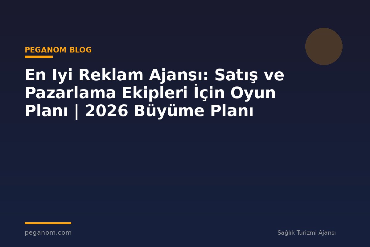 En Iyi Reklam Ajansı: Satış ve Pazarlama Ekipleri İçin Oyun Planı | 2026 Büyüme Planı