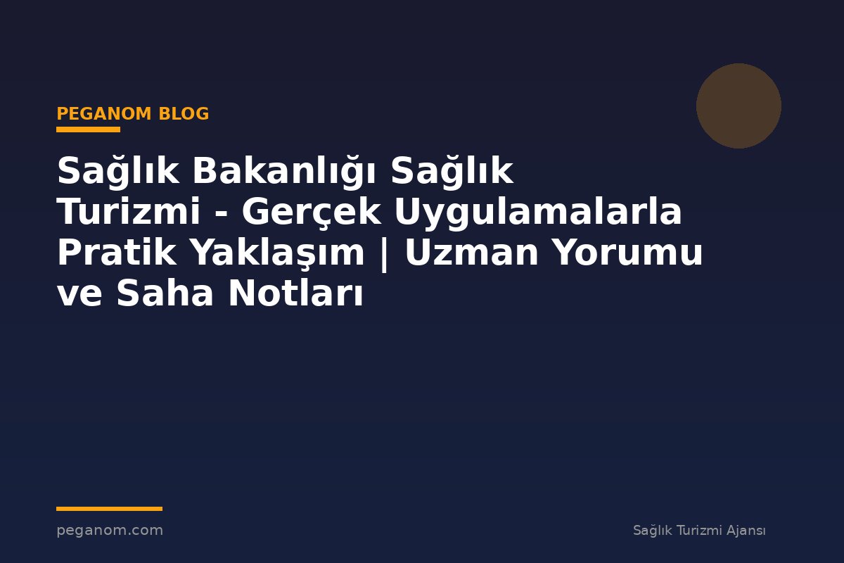 Sağlık Bakanlığı Sağlık Turizmi - Gerçek Uygulamalarla Pratik Yaklaşım | Uzman Yorumu ve Saha Notları