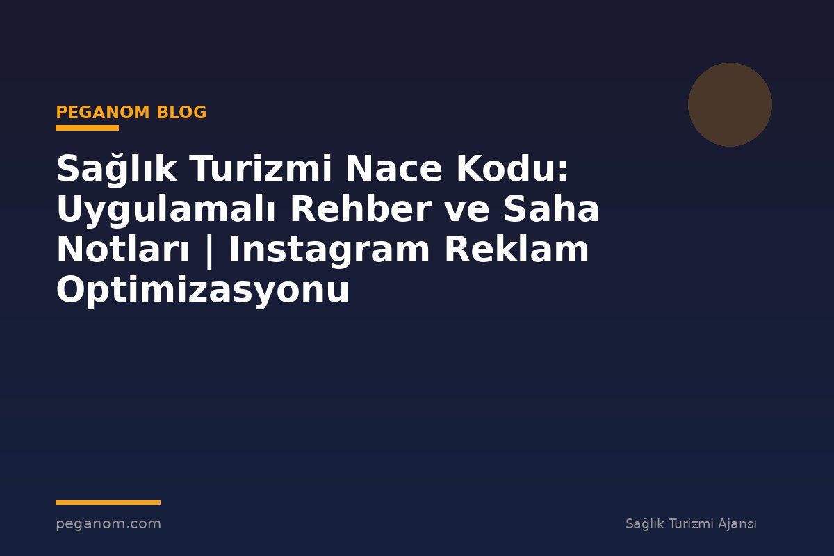 Sağlık Turizmi Nace Kodu: Uygulamalı Rehber ve Saha Notları | Instagram Reklam Optimizasyonu