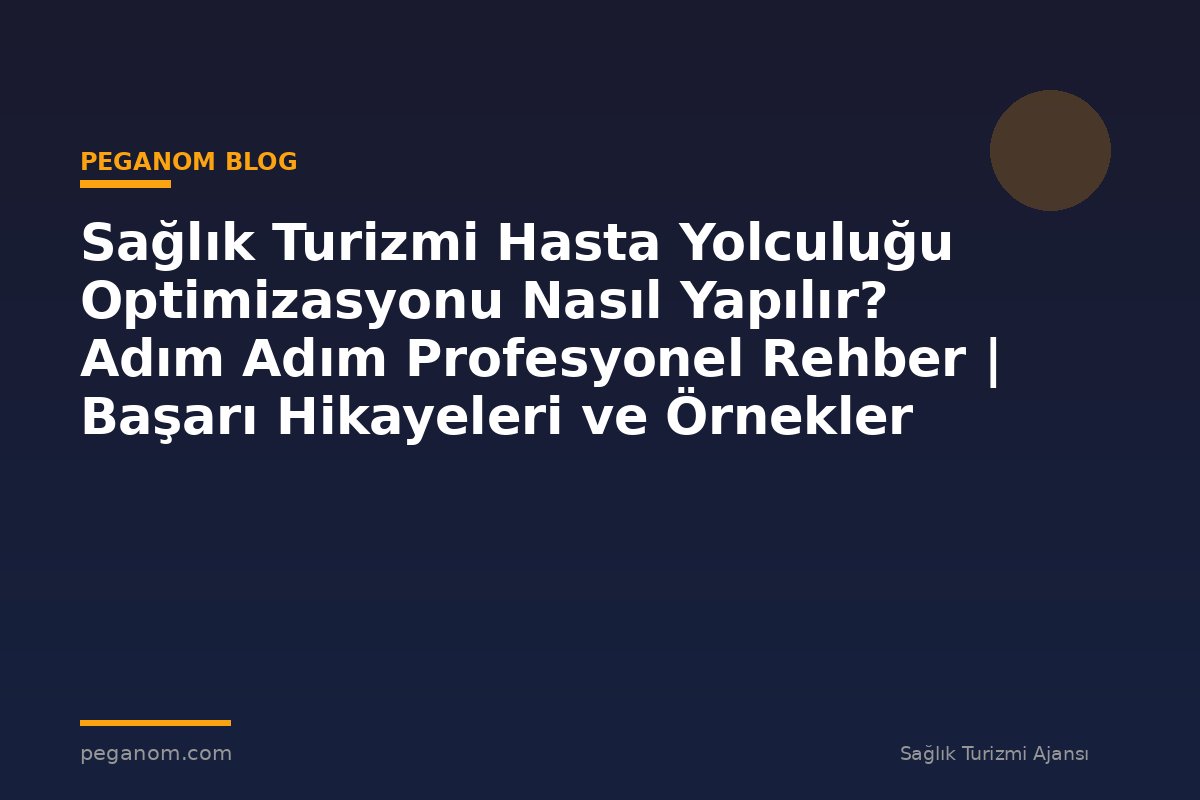 Sağlık Turizmi Hasta Yolculuğu Optimizasyonu Nasıl Yapılır? Adım Adım Profesyonel Rehber | Başarı Hikayeleri ve Örnekler