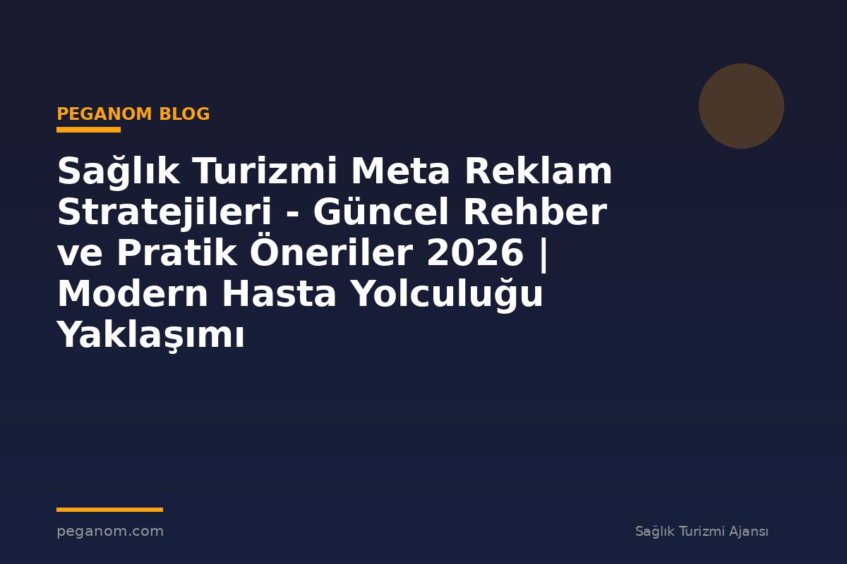 Sağlık Turizmi Meta Reklam Stratejileri - Güncel Rehber ve Pratik Öneriler 2026 | Modern Hasta Yolculuğu Yaklaşımı