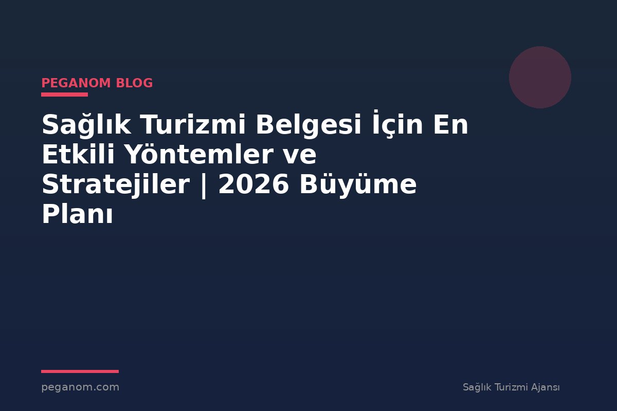 Sağlık Turizmi Belgesi İçin En Etkili Yöntemler ve Stratejiler | 2026 Büyüme Planı
