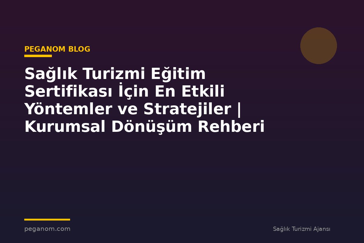 Sağlık Turizmi Eğitim Sertifikası İçin En Etkili Yöntemler ve Stratejiler | Kurumsal Dönüşüm Rehberi