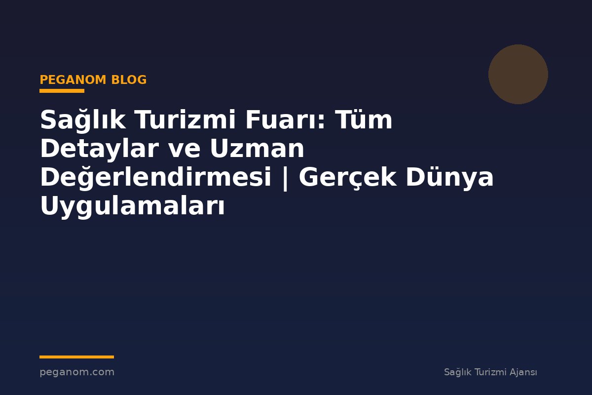 Sağlık Turizmi Fuarı: Tüm Detaylar ve Uzman Değerlendirmesi | Gerçek Dünya Uygulamaları