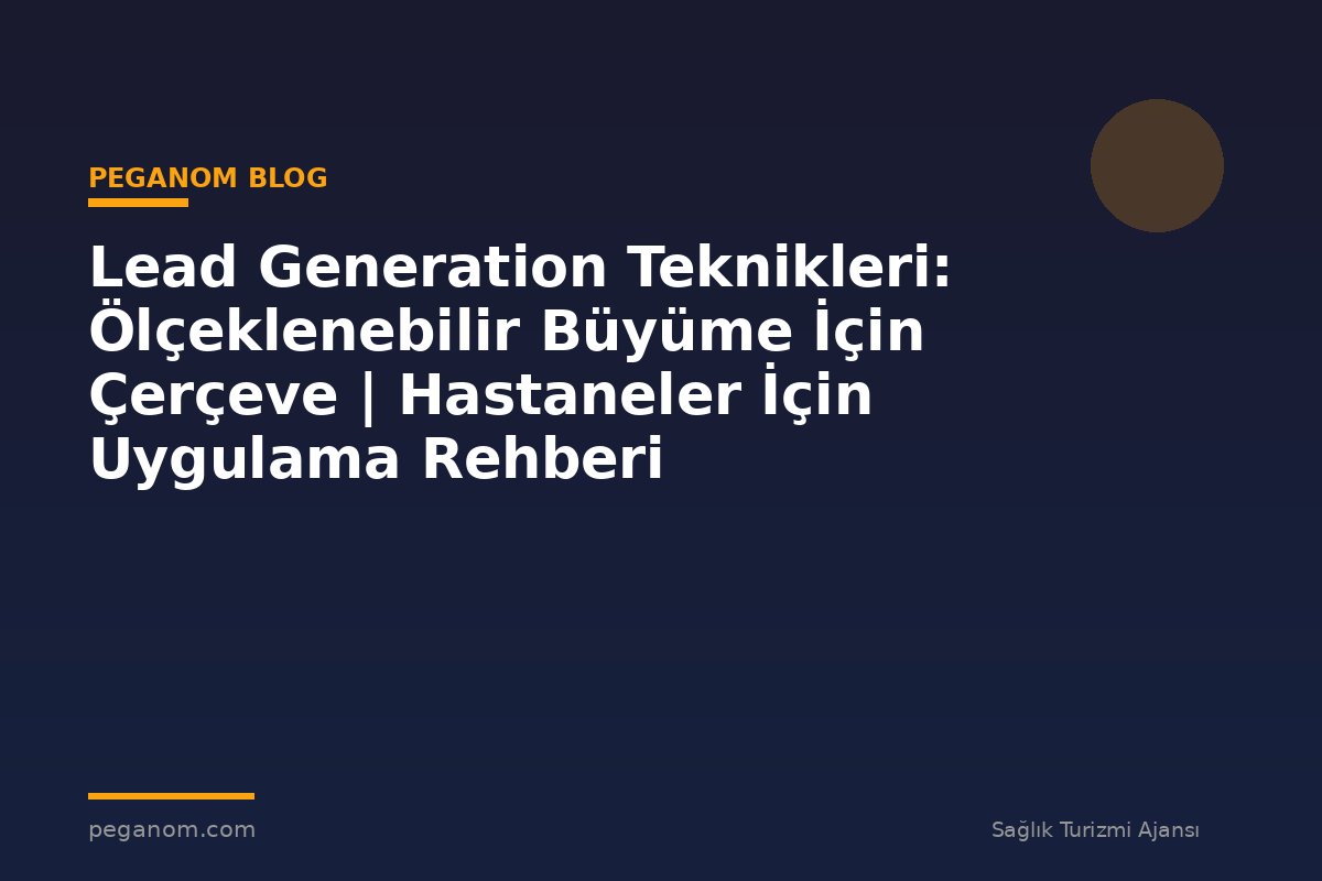 Lead Generation Teknikleri: Ölçeklenebilir Büyüme İçin Çerçeve | Hastaneler İçin Uygulama Rehberi