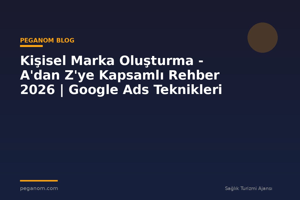 Kişisel Marka Oluşturma - A'dan Z'ye Kapsamlı Rehber 2026 | Google Ads Teknikleri