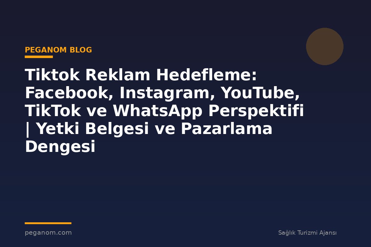 Tiktok Reklam Hedefleme: Facebook, Instagram, YouTube, TikTok ve WhatsApp Perspektifi | Yetki Belgesi ve Pazarlama Dengesi