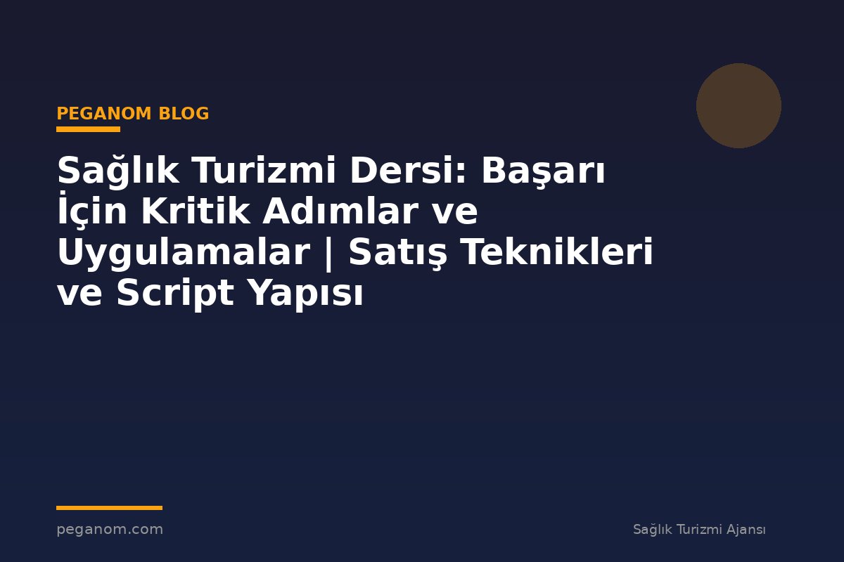 Sağlık Turizmi Dersi: Başarı İçin Kritik Adımlar ve Uygulamalar | Satış Teknikleri ve Script Yapısı