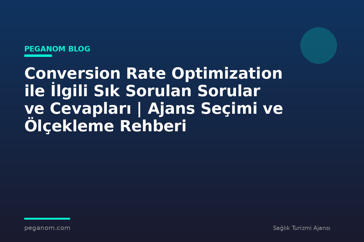 Conversion Rate Optimization ile İlgili Sık Sorulan Sorular ve Cevapları | Ajans Seçimi ve Ölçekleme Rehberi