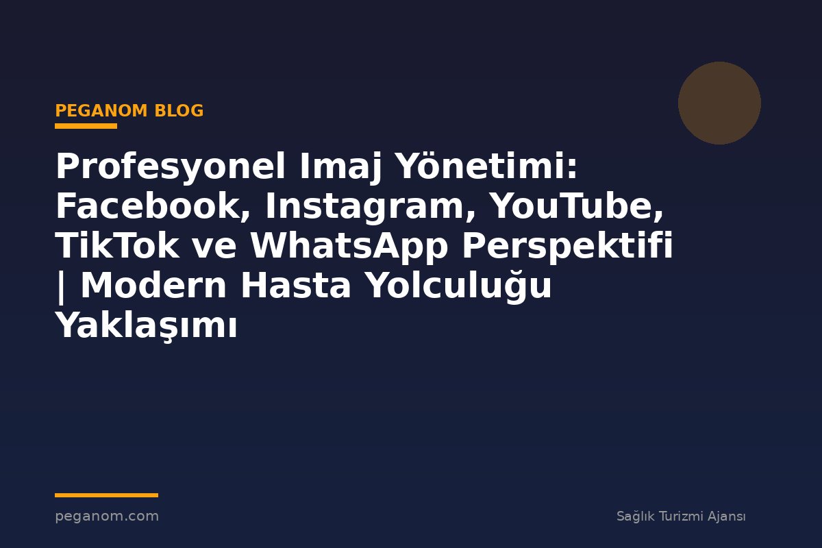 Profesyonel Imaj Yönetimi: Facebook, Instagram, YouTube, TikTok ve WhatsApp Perspektifi | Modern Hasta Yolculuğu Yaklaşımı