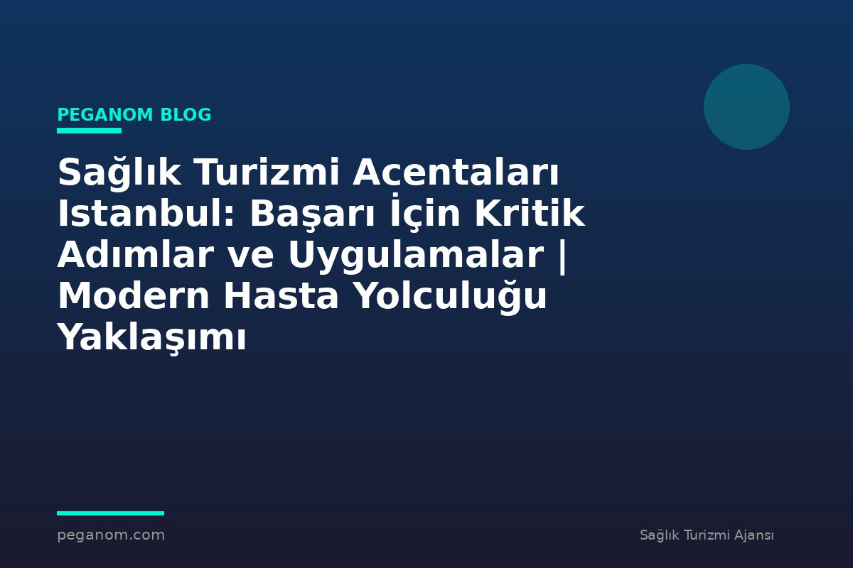 Sağlık Turizmi Acentaları Istanbul: Başarı İçin Kritik Adımlar ve Uygulamalar | Modern Hasta Yolculuğu Yaklaşımı