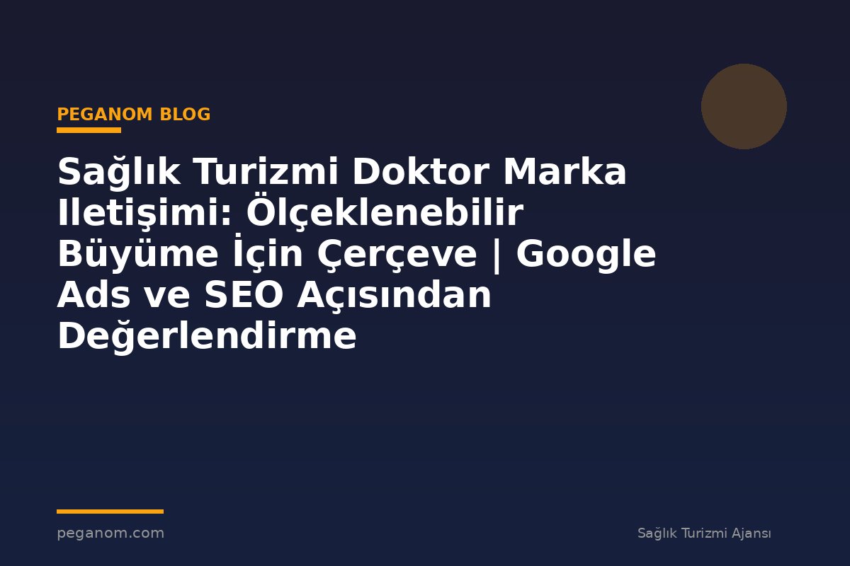 Sağlık Turizmi Doktor Marka Iletişimi: Ölçeklenebilir Büyüme İçin Çerçeve | Google Ads ve SEO Açısından Değerlendirme