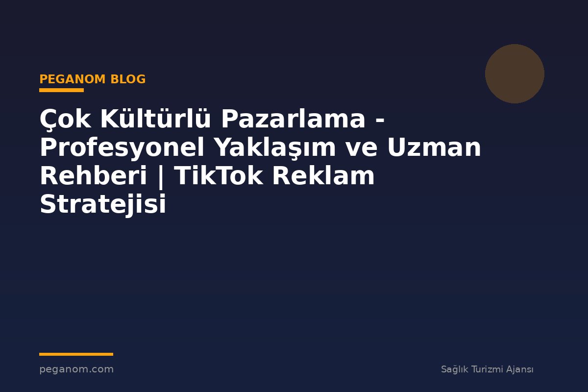 Çok Kültürlü Pazarlama - Profesyonel Yaklaşım ve Uzman Rehberi | TikTok Reklam Stratejisi