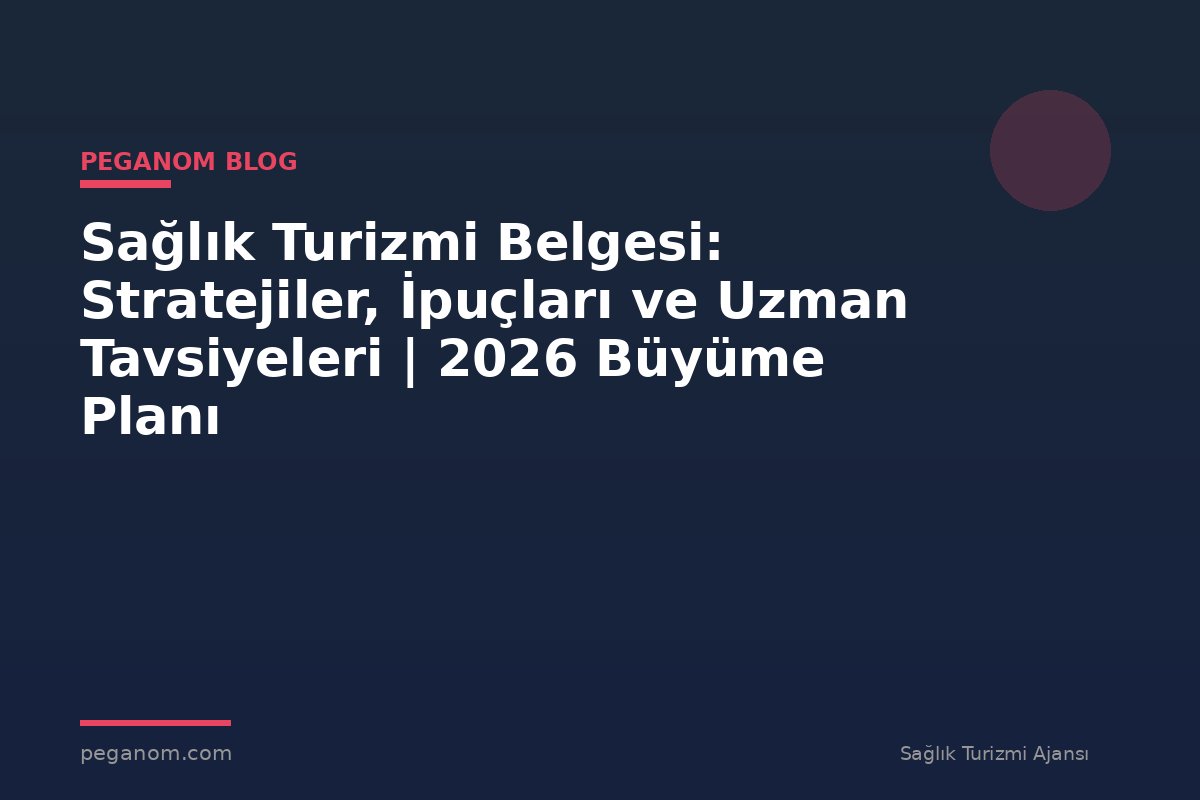 Sağlık Turizmi Belgesi: Stratejiler, İpuçları ve Uzman Tavsiyeleri | 2026 Büyüme Planı