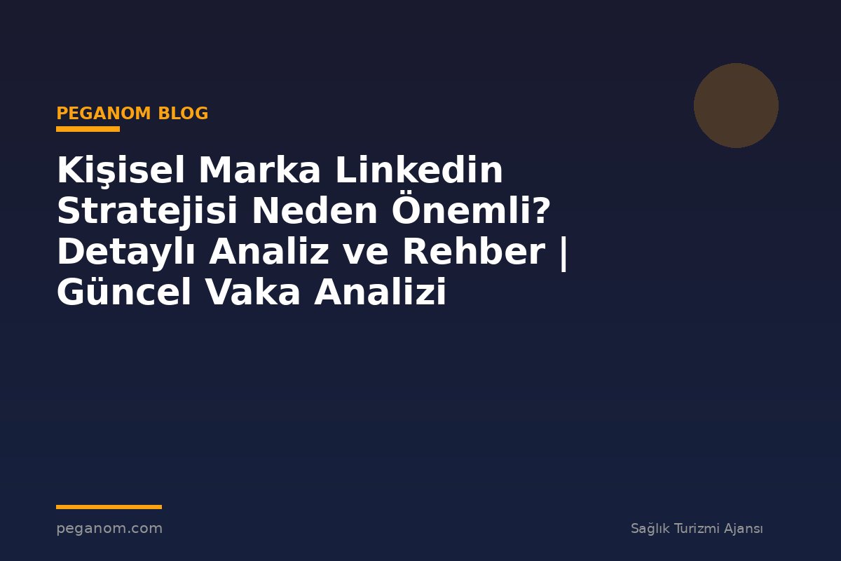 Kişisel Marka Linkedin Stratejisi Neden Önemli? Detaylı Analiz ve Rehber | Güncel Vaka Analizi