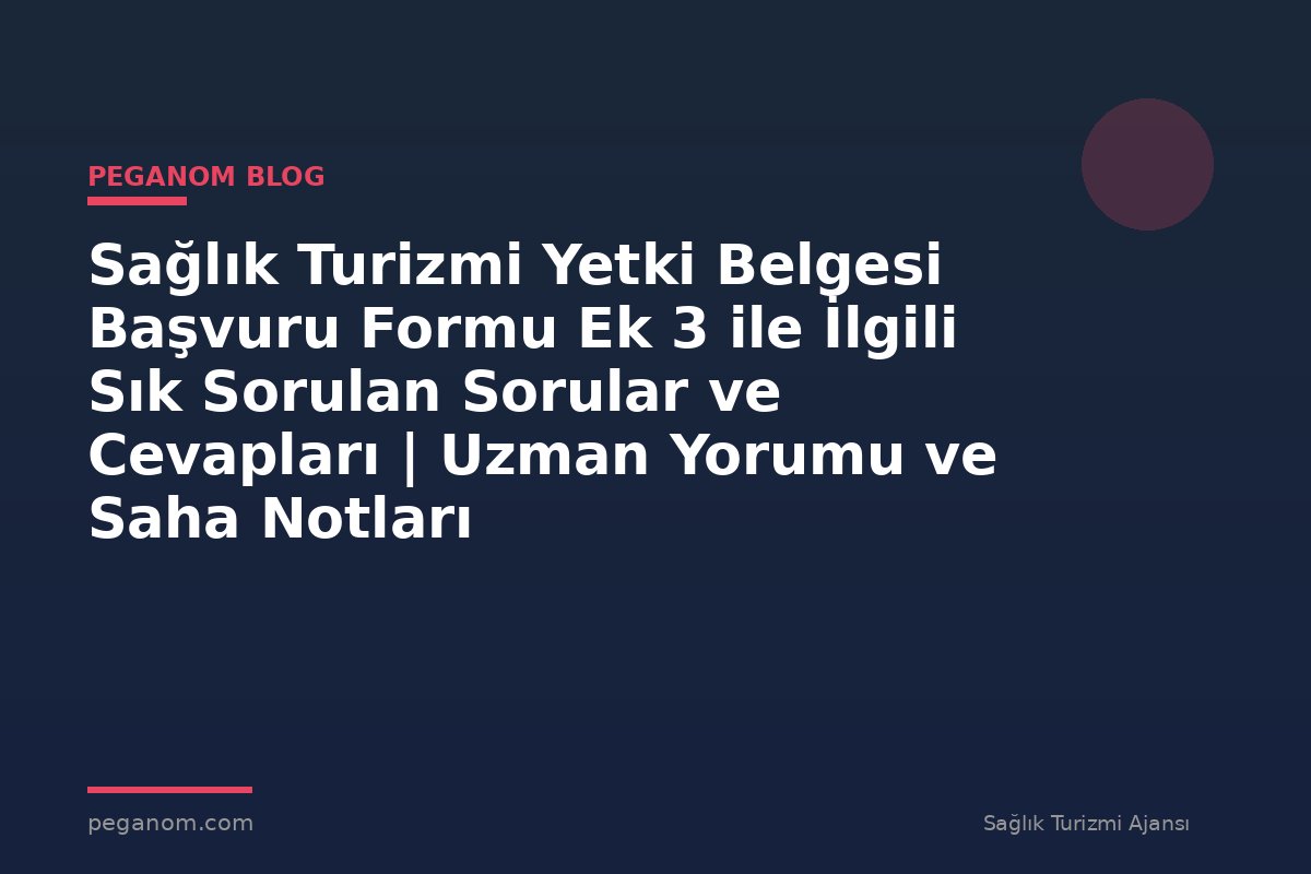 Sağlık Turizmi Yetki Belgesi Başvuru Formu Ek 3 ile İlgili Sık Sorulan Sorular ve Cevapları | Uzman Yorumu ve Saha Notları