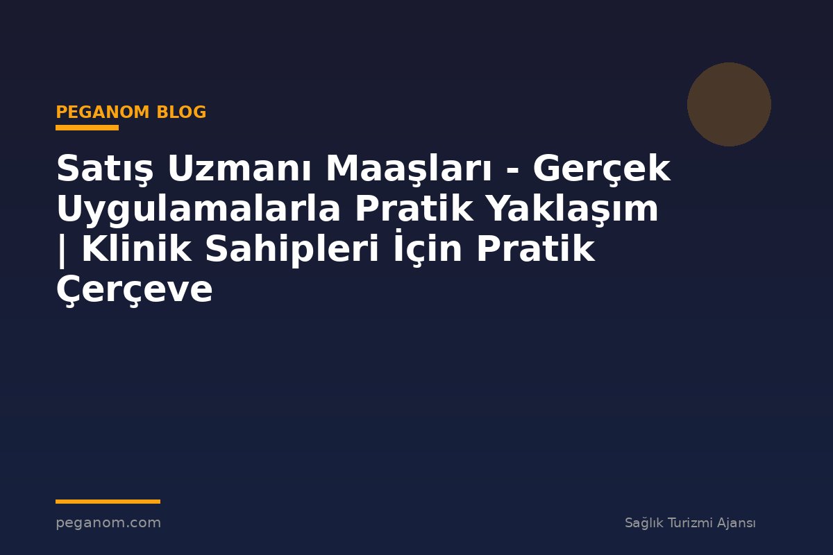 Satış Uzmanı Maaşları - Gerçek Uygulamalarla Pratik Yaklaşım | Klinik Sahipleri İçin Pratik Çerçeve