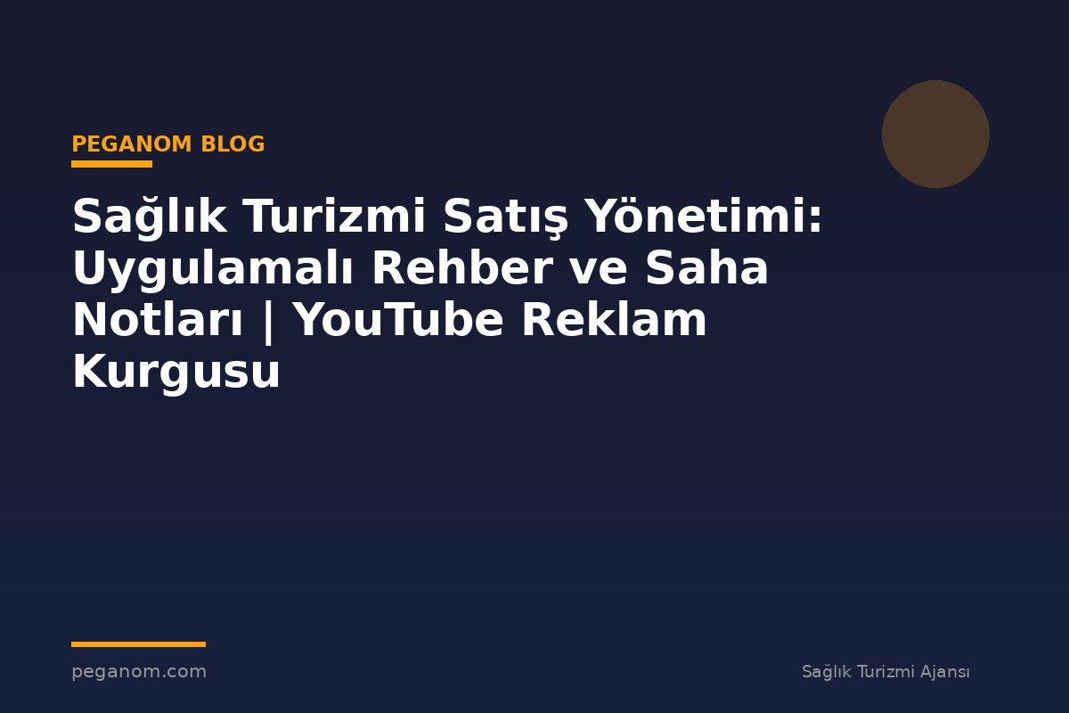 Sağlık Turizmi Satış Yönetimi: Uygulamalı Rehber ve Saha Notları | YouTube Reklam Kurgusu