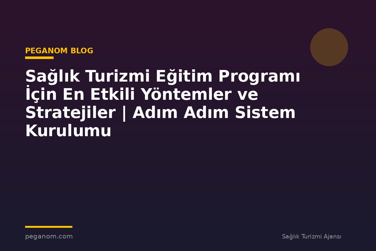 Sağlık Turizmi Eğitim Programı İçin En Etkili Yöntemler ve Stratejiler | Adım Adım Sistem Kurulumu