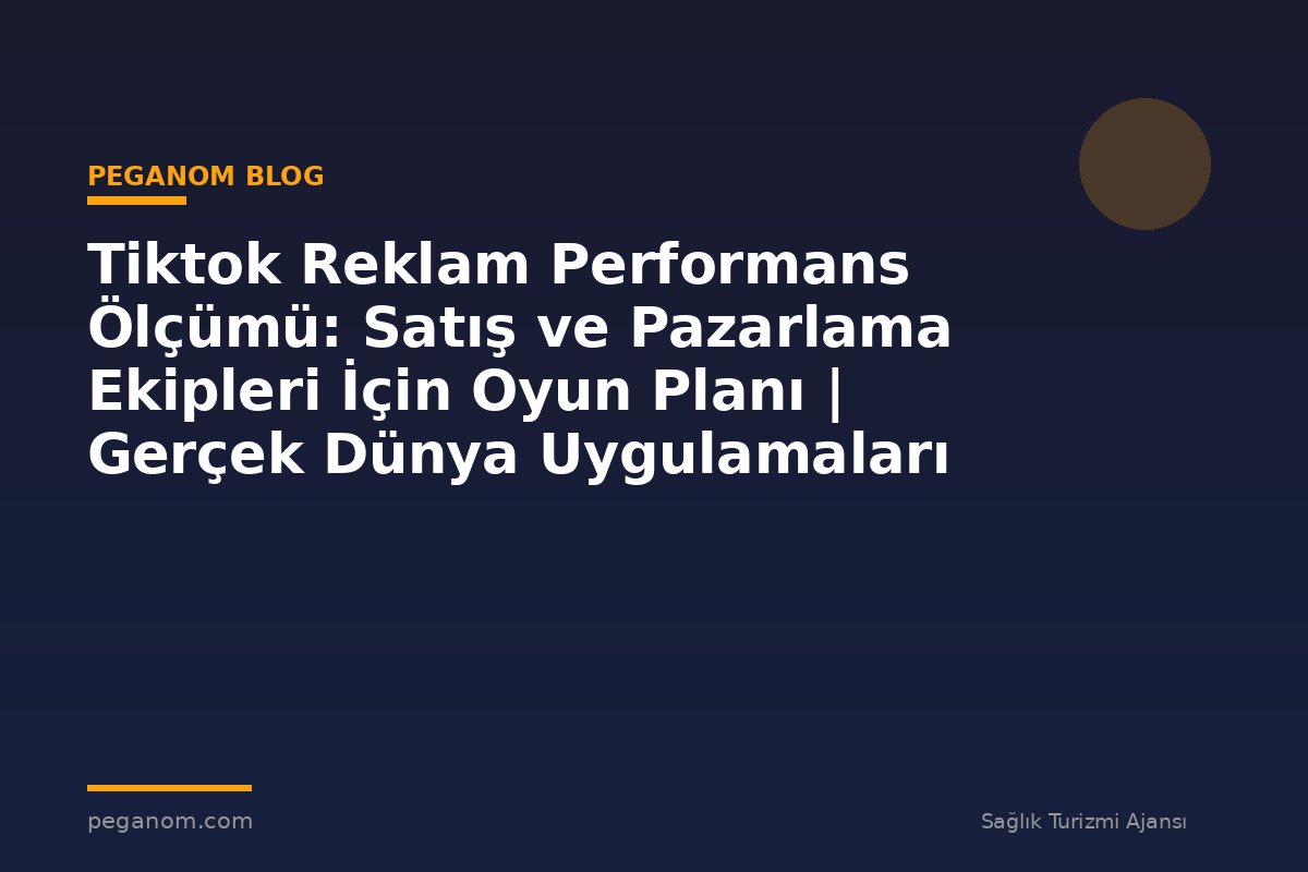 Tiktok Reklam Performans Ölçümü: Satış ve Pazarlama Ekipleri İçin Oyun Planı | Gerçek Dünya Uygulamaları
