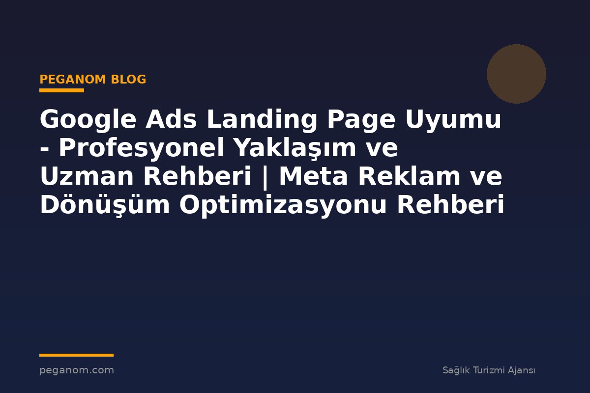 Google Ads Landing Page Uyumu - Profesyonel Yaklaşım ve Uzman Rehberi | Meta Reklam ve Dönüşüm Optimizasyonu Rehberi
