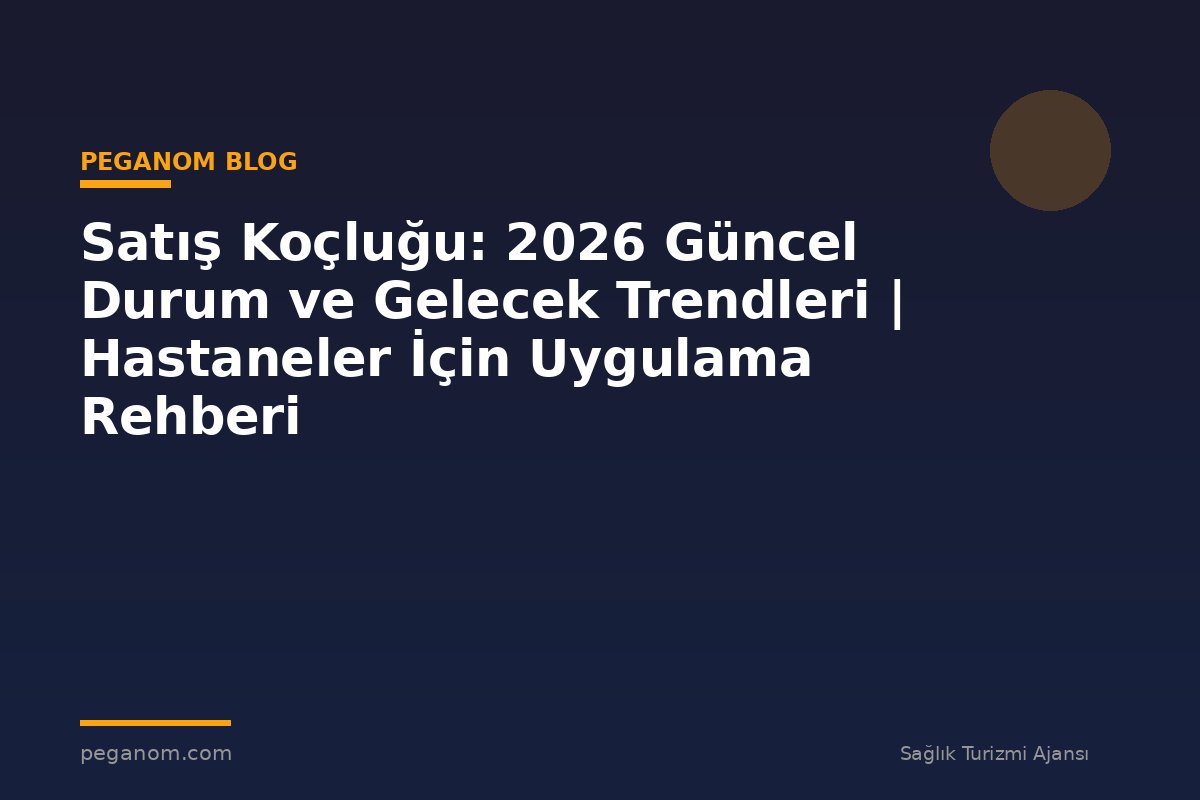 Satış Koçluğu: 2026 Güncel Durum ve Gelecek Trendleri | Hastaneler İçin Uygulama Rehberi