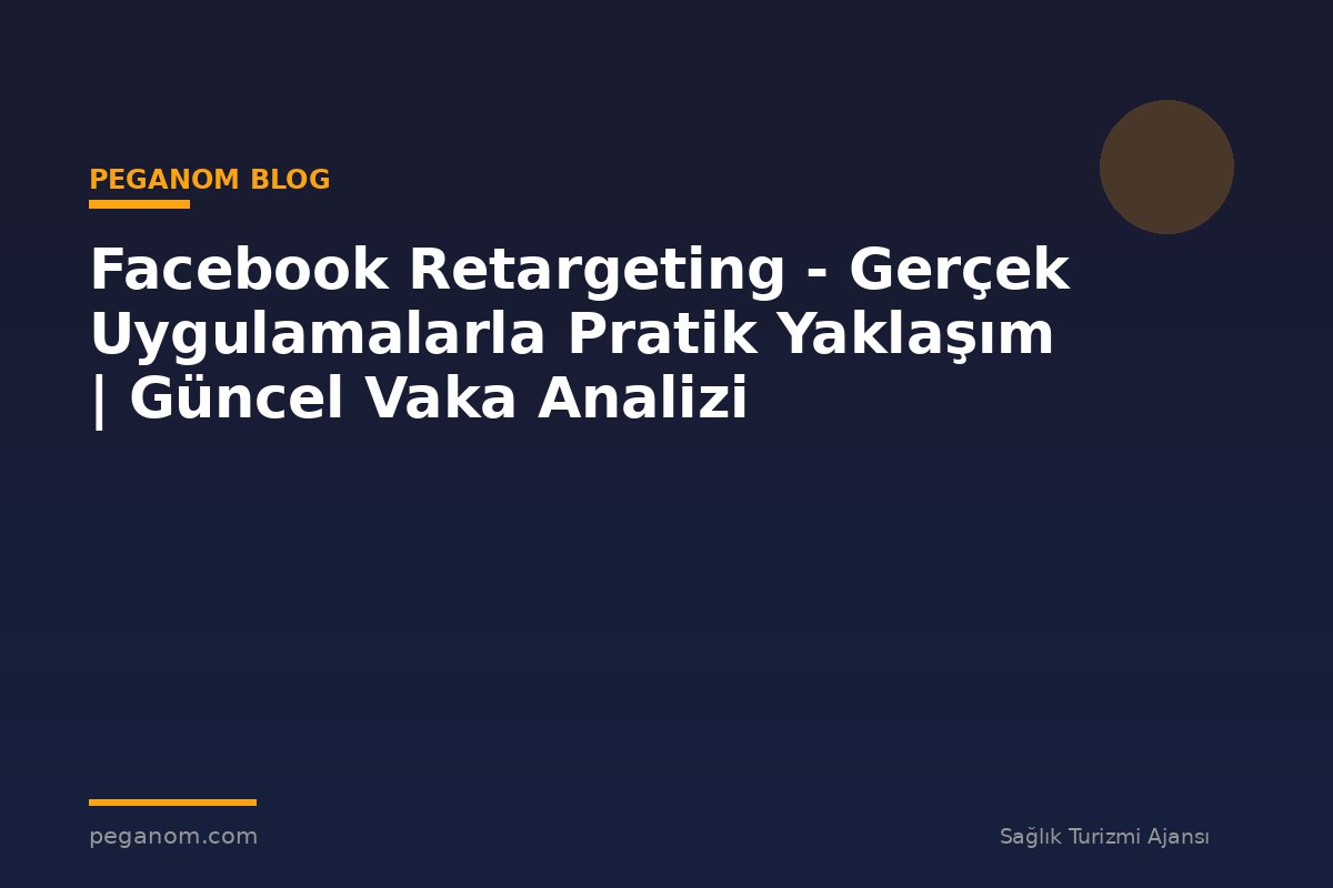 Facebook Retargeting - Gerçek Uygulamalarla Pratik Yaklaşım | Güncel Vaka Analizi