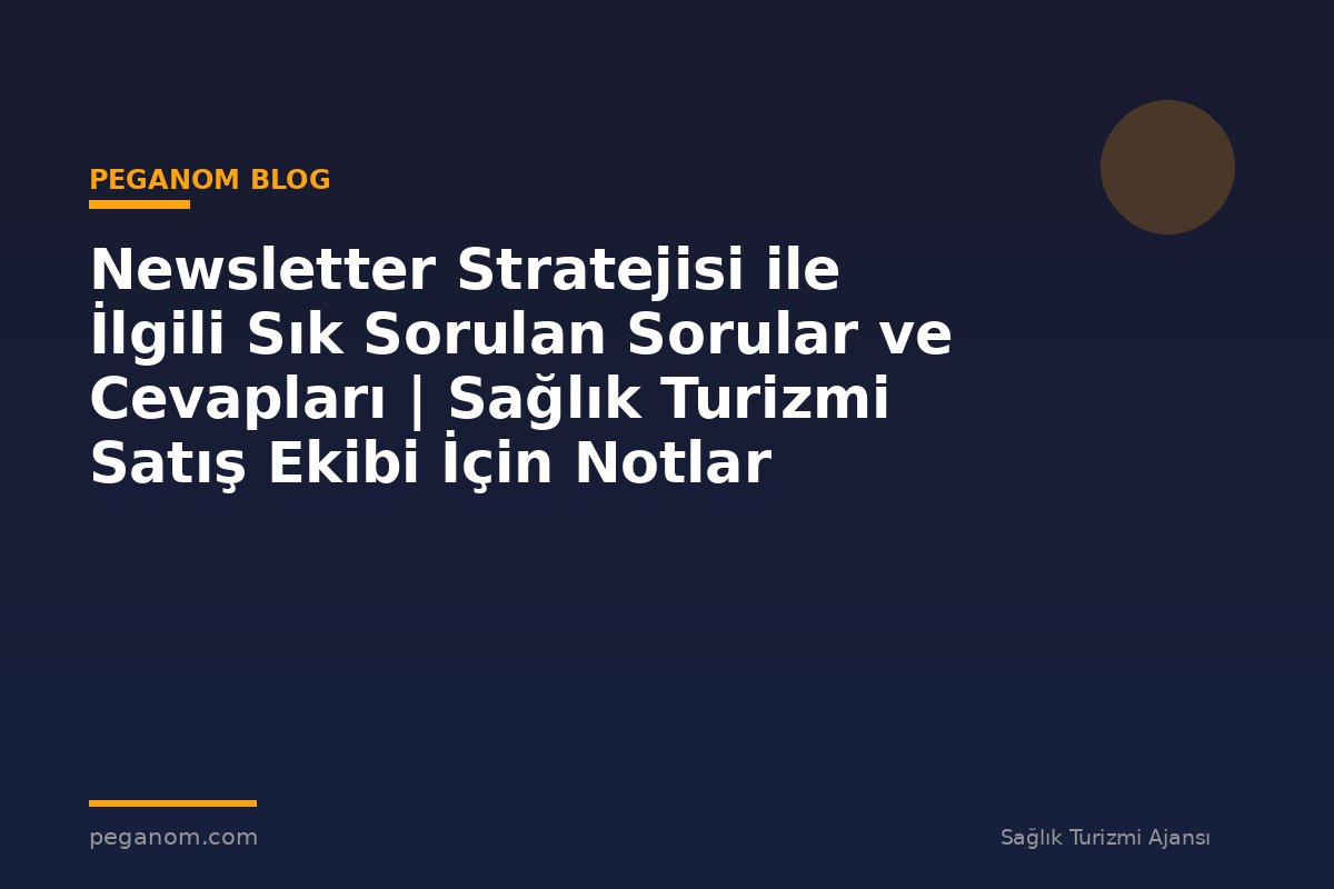 Newsletter Stratejisi ile İlgili Sık Sorulan Sorular ve Cevapları | Sağlık Turizmi Satış Ekibi İçin Notlar
