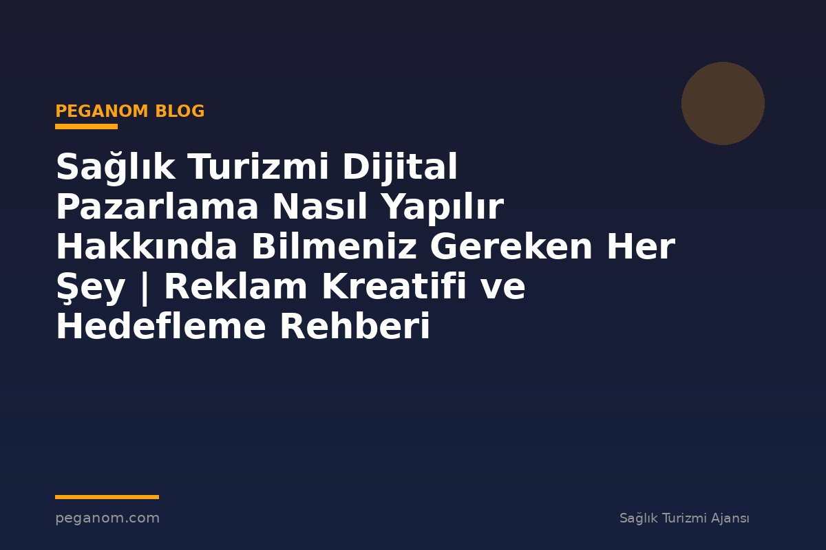 Sağlık Turizmi Dijital Pazarlama Nasıl Yapılır Hakkında Bilmeniz Gereken Her Şey | Reklam Kreatifi ve Hedefleme Rehberi