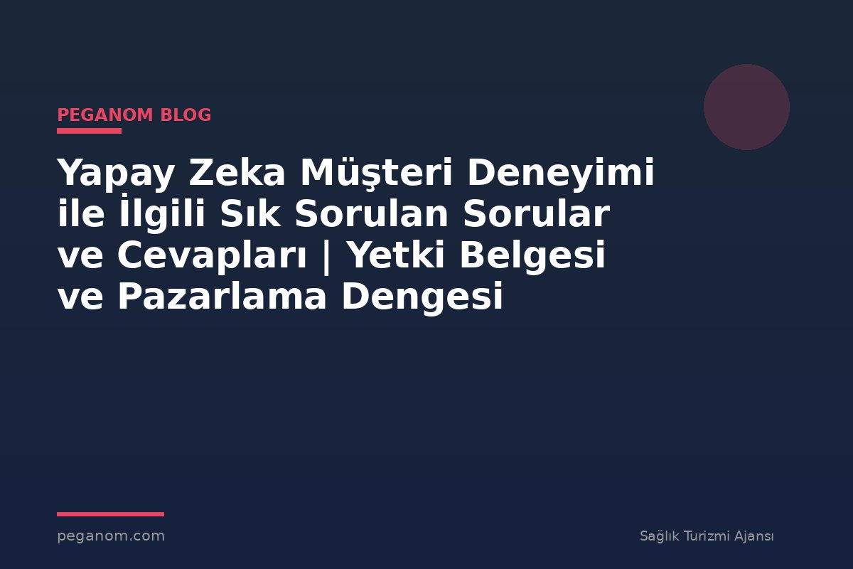 Yapay Zeka Müşteri Deneyimi ile İlgili Sık Sorulan Sorular ve Cevapları | Yetki Belgesi ve Pazarlama Dengesi
