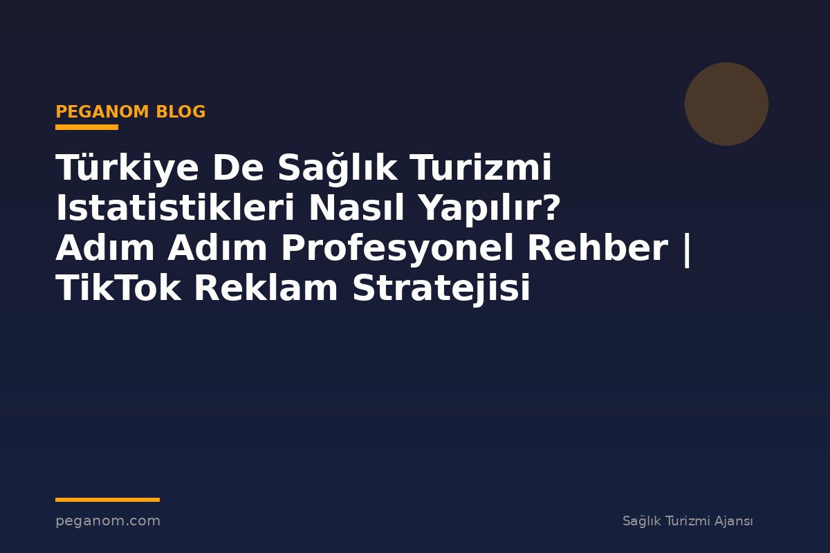 Türkiye De Sağlık Turizmi Istatistikleri Nasıl Yapılır? Adım Adım Profesyonel Rehber | TikTok Reklam Stratejisi