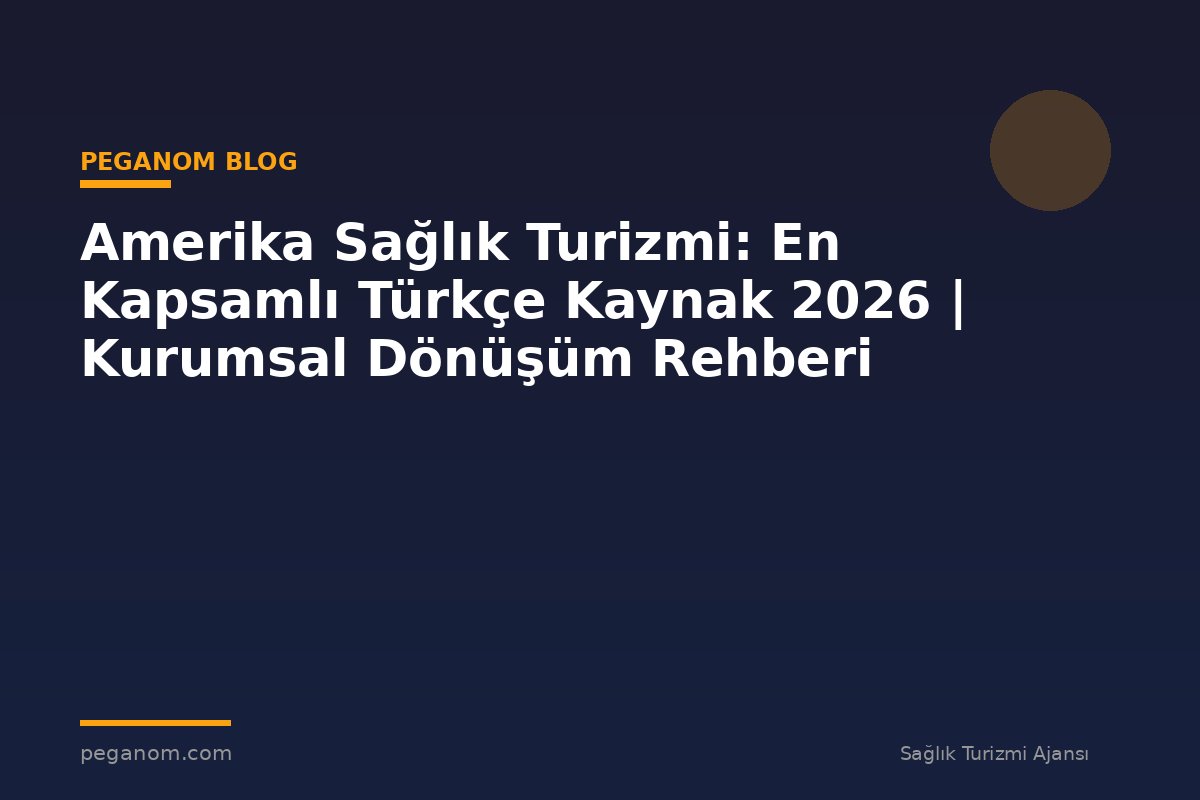 Amerika Sağlık Turizmi: En Kapsamlı Türkçe Kaynak 2026 | Kurumsal Dönüşüm Rehberi