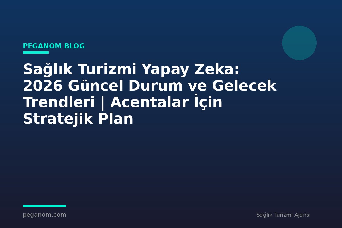 Sağlık Turizmi Yapay Zeka: 2026 Güncel Durum ve Gelecek Trendleri | Acentalar İçin Stratejik Plan