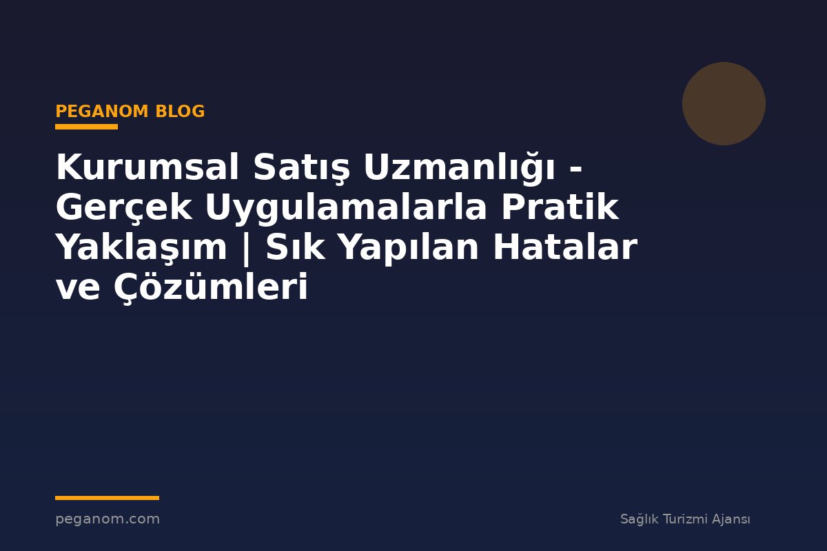 Kurumsal Satış Uzmanlığı - Gerçek Uygulamalarla Pratik Yaklaşım | Sık Yapılan Hatalar ve Çözümleri