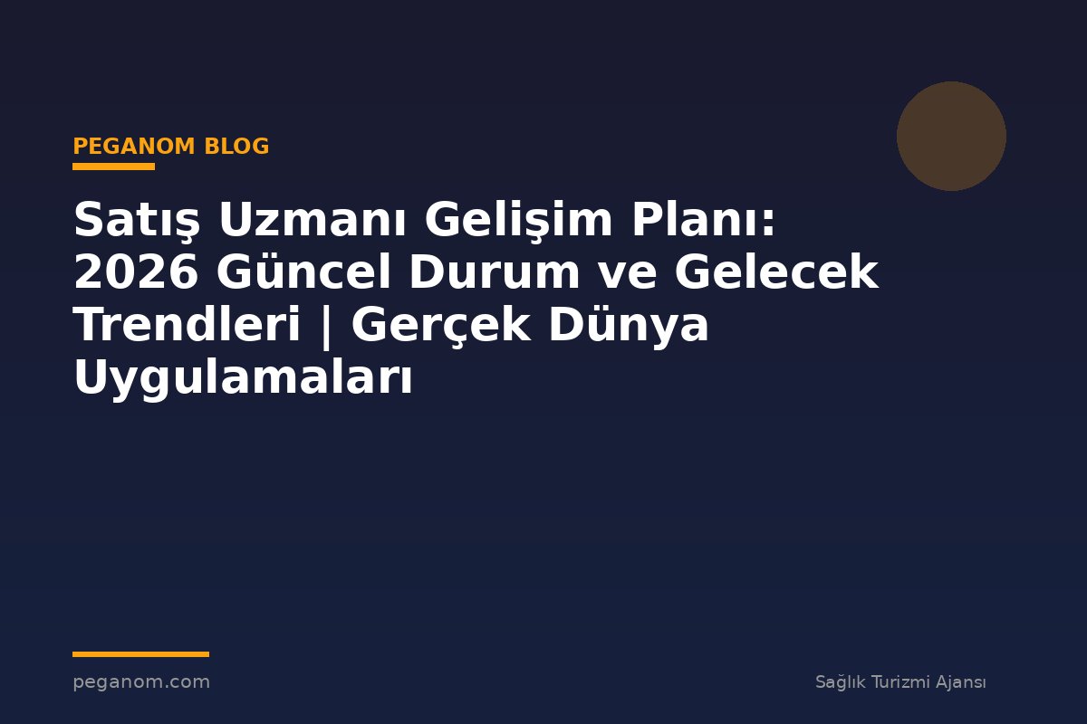Satış Uzmanı Gelişim Planı: 2026 Güncel Durum ve Gelecek Trendleri | Gerçek Dünya Uygulamaları