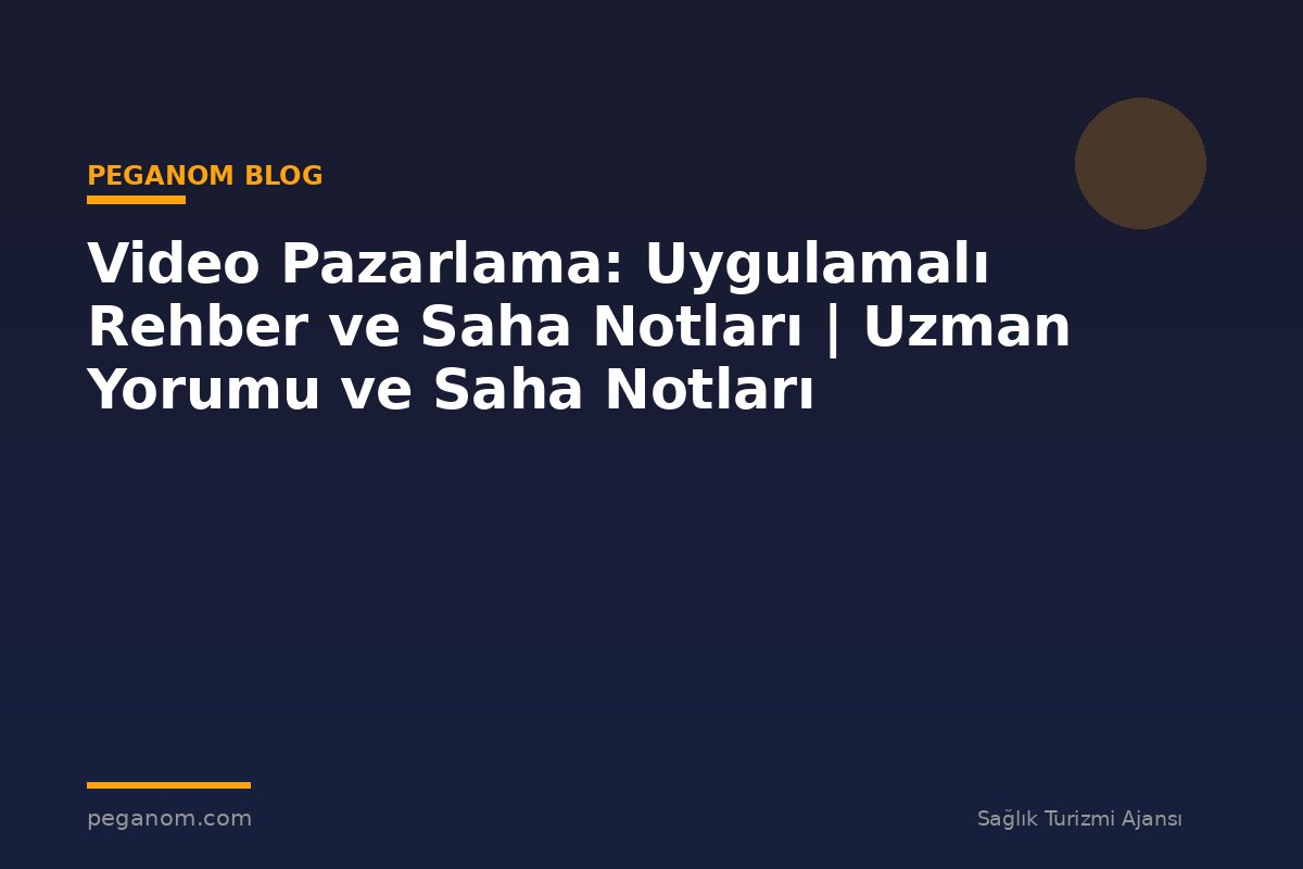 Video Pazarlama: Uygulamalı Rehber ve Saha Notları | Uzman Yorumu ve Saha Notları