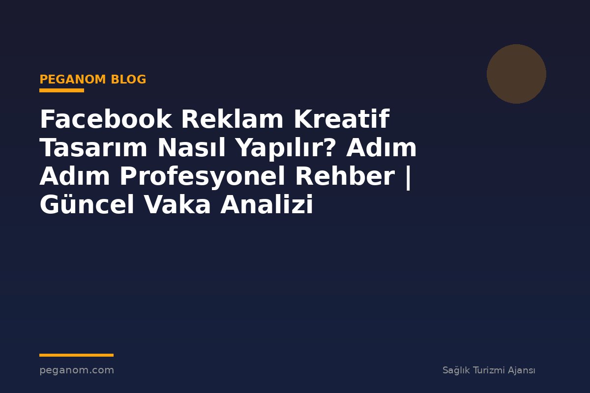 Facebook Reklam Kreatif Tasarım Nasıl Yapılır? Adım Adım Profesyonel Rehber | Güncel Vaka Analizi