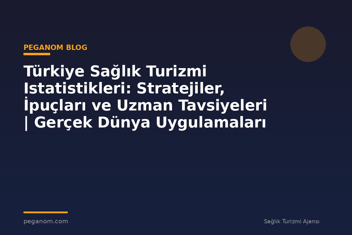 Türkiye Sağlık Turizmi Istatistikleri: Stratejiler, İpuçları ve Uzman Tavsiyeleri | Gerçek Dünya Uygulamaları